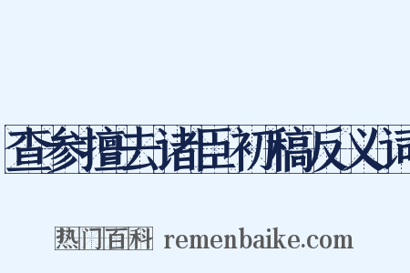 查参擅去诸臣初稿反义词是什么意思的图片